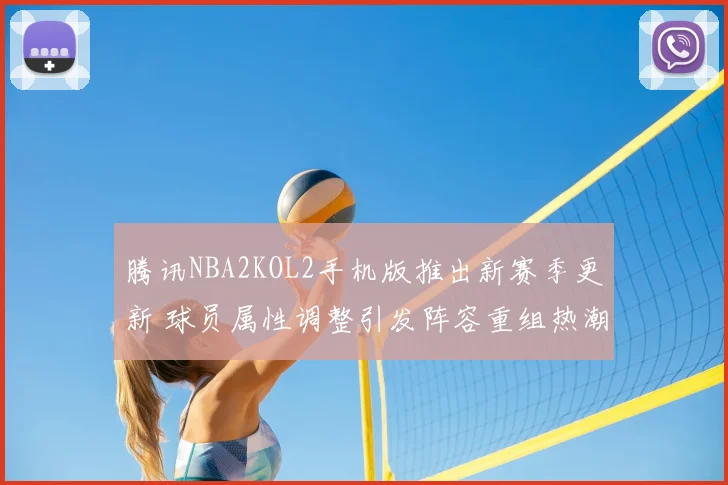 腾讯NBA2KOL2手机版推出新赛季更新 球员属性调整引发阵容重组热潮_1