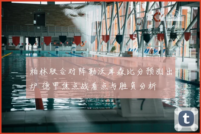 柏林联合对阵勒沃库森比分预测出炉 德甲焦点战看点与胜负分析