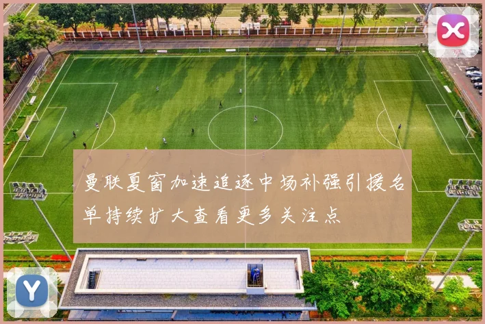 曼联夏窗加速追逐中场补强引援名单持续扩大查看更多关注点