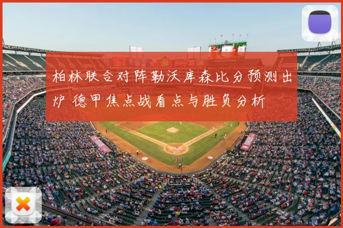 柏林联合对阵勒沃库森比分预测出炉 德甲焦点战看点与胜负分析