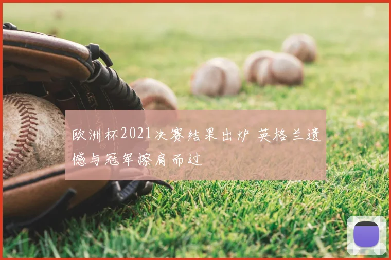 欧洲杯2021决赛结果出炉 英格兰遗憾与冠军擦肩而过