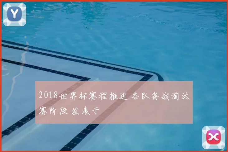 2018世界杯赛程推进 各队备战淘汰赛阶段 发表于