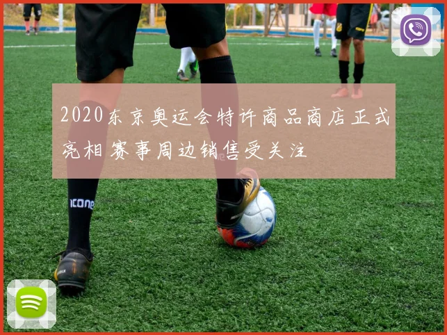 2020东京奥运会特许商品商店正式亮相 赛事周边销售受关注