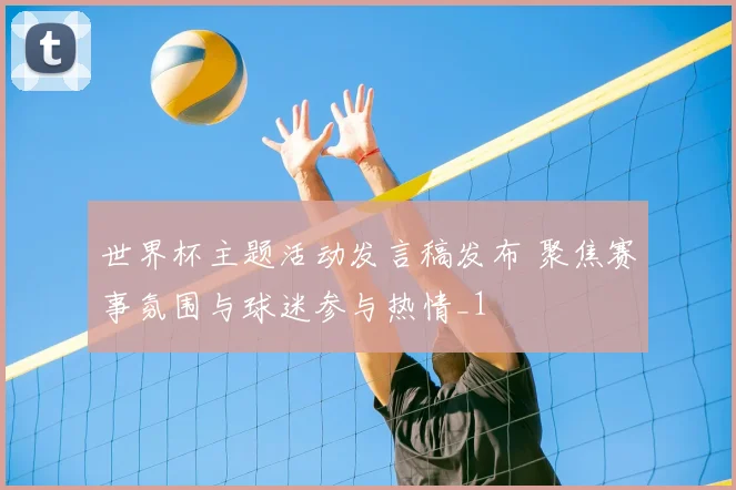 世界杯主题活动发言稿发布 聚焦赛事氛围与球迷参与热情_1