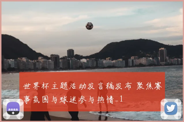 世界杯主题活动发言稿发布 聚焦赛事氛围与球迷参与热情_1
