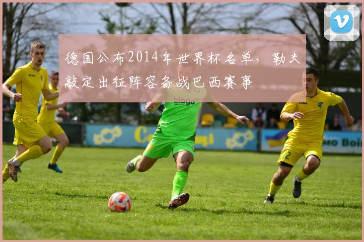 德国公布2014年世界杯名单,勒夫敲定出征阵容备战巴西赛事