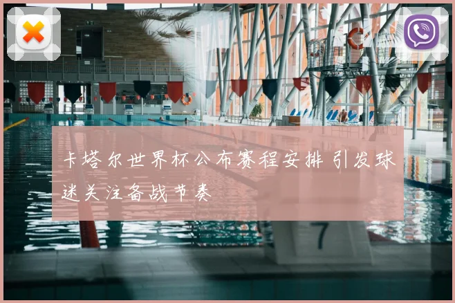 卡塔尔世界杯公布赛程安排 引发球迷关注备战节奏