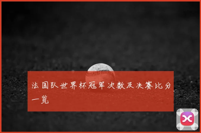 法国队世界杯冠军次数及决赛比分一览