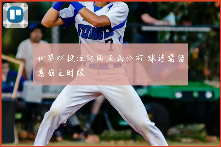 世界杯投注时间正式公布 球迷需留意截止时限