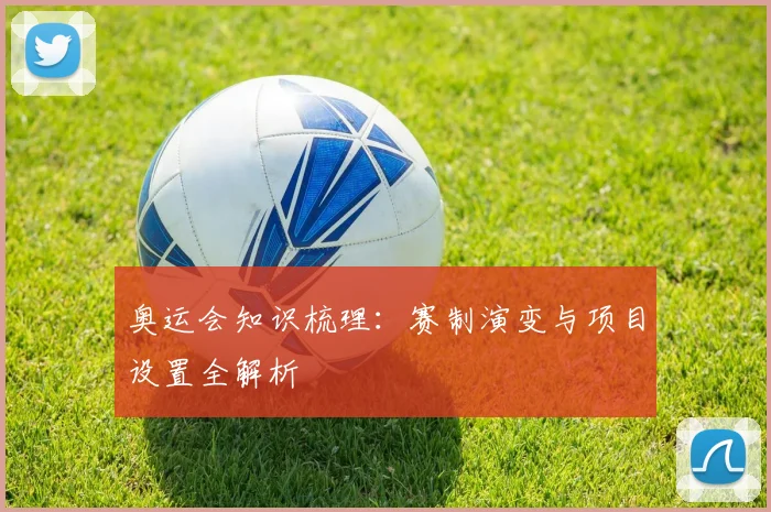 奥运会知识梳理:赛制演变与项目设置全解析