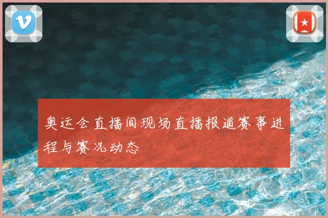 奥运会直播间现场直播报道赛事进程与赛况动态