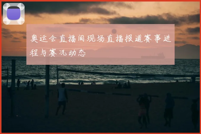 奥运会直播间现场直播报道赛事进程与赛况动态