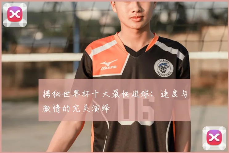 揭秘世界杯十大最快进球：速度与激情的完美演绎