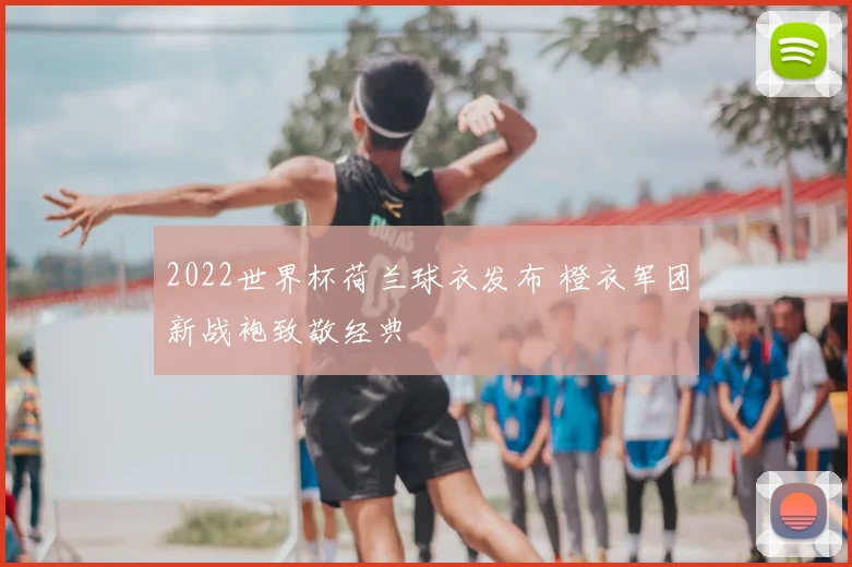 2022世界杯荷兰球衣发布 橙衣军团新战袍致敬经典