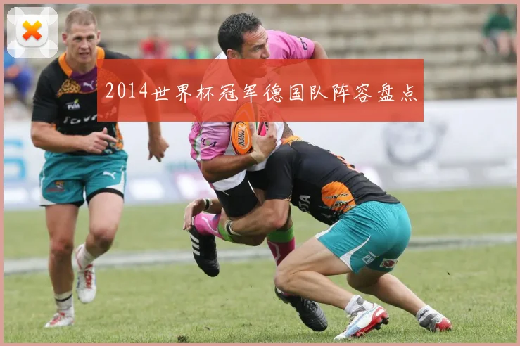 2014世界杯冠军德国队阵容盘点