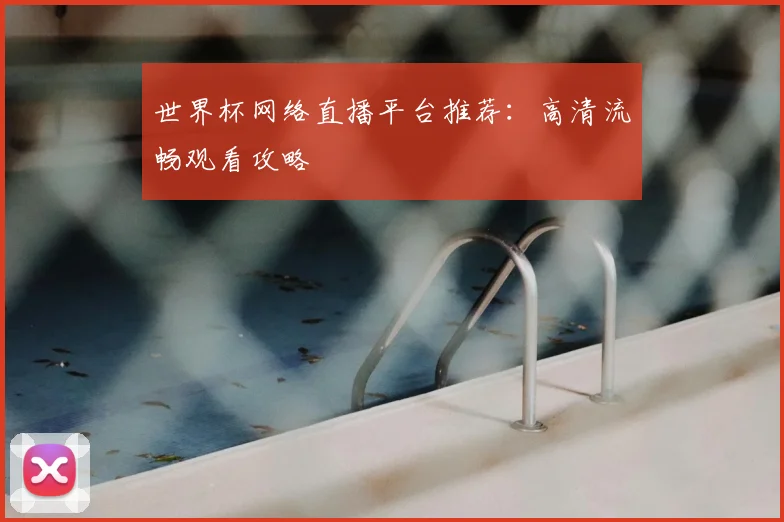世界杯网络直播平台推荐：高清流畅观看攻略