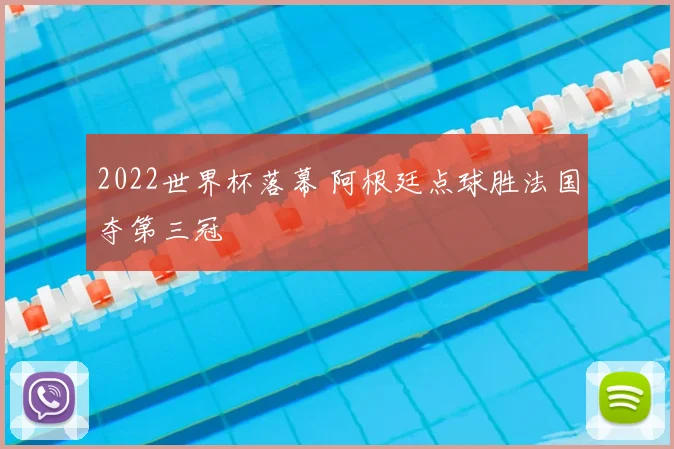 2022世界杯落幕 阿根廷点球胜法国夺第三冠