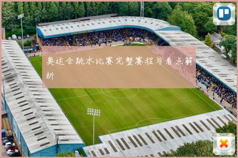 奥运会跳水比赛完整赛程与看点解析